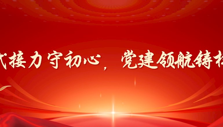 四代接力守初心，党建领航铸样板